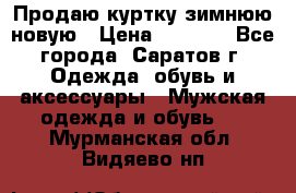 Продаю куртку зимнюю новую › Цена ­ 2 000 - Все города, Саратов г. Одежда, обувь и аксессуары » Мужская одежда и обувь   . Мурманская обл.,Видяево нп